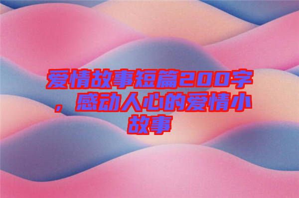 愛(ài)情故事短篇200字，感動(dòng)人心的愛(ài)情小故事