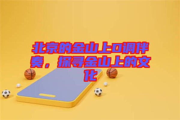 北京的金山上D調(diào)伴奏，探尋金山上的文化