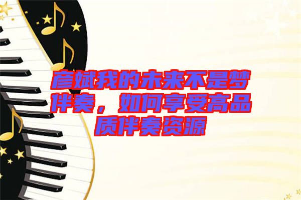 彥斌我的未來(lái)不是夢(mèng)伴奏，如何享受高品質(zhì)伴奏資源