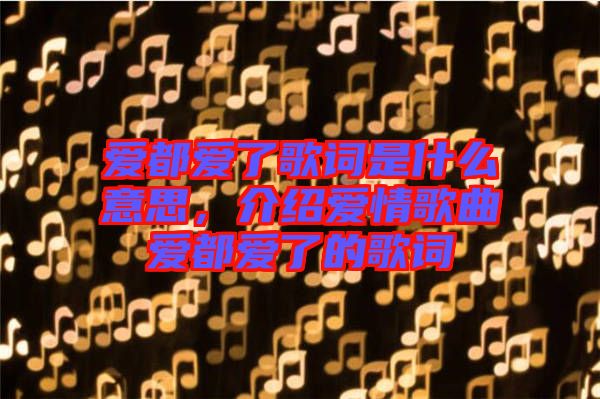 愛都愛了歌詞是什么意思，介紹愛情歌曲愛都愛了的歌詞