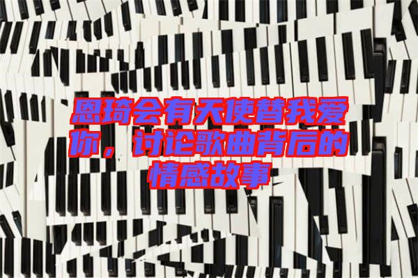 恩琦會(huì)有天使替我愛(ài)你，討論歌曲背后的情感故事