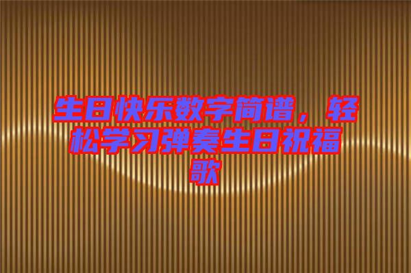 生日快樂數(shù)字簡譜，輕松學(xué)習(xí)彈奏生日祝福歌
