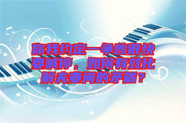 你我約定一爭(zhēng)吵很快要喊停，如何有效化解夫妻間的矛盾？