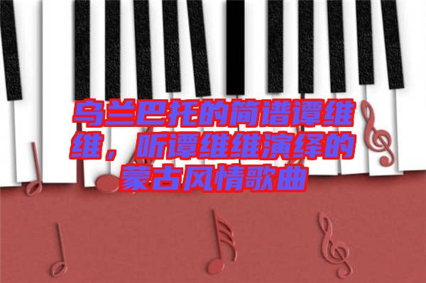 烏蘭巴托的簡(jiǎn)譜譚維維，聽譚維維演繹的蒙古風(fēng)情歌曲