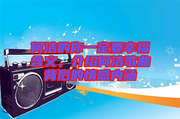何潔的你一定要幸福含義，介紹何潔歌曲背后的情感內(nèi)涵