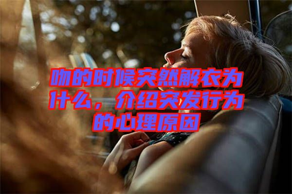 吻的時候突然解衣為什么，介紹突發(fā)行為的心理原因