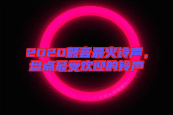 2020顫音最火鈴聲，盤點(diǎn)最受歡迎的鈴聲