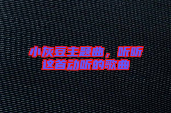 小灰豆主題曲，聽聽這首動(dòng)聽的歌曲