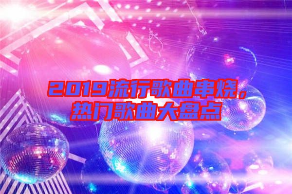 2019流行歌曲串燒，熱門歌曲大盤點