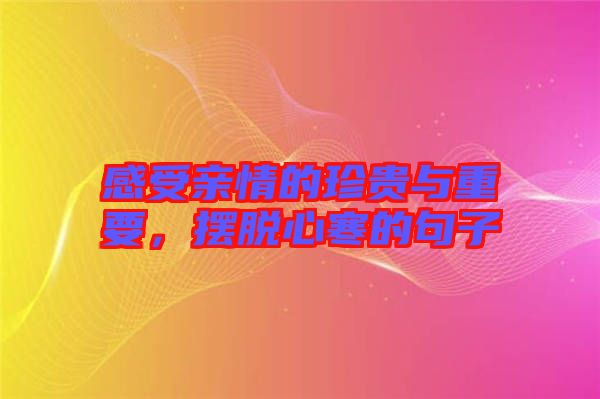 感受親情的珍貴與重要，擺脫心寒的句子