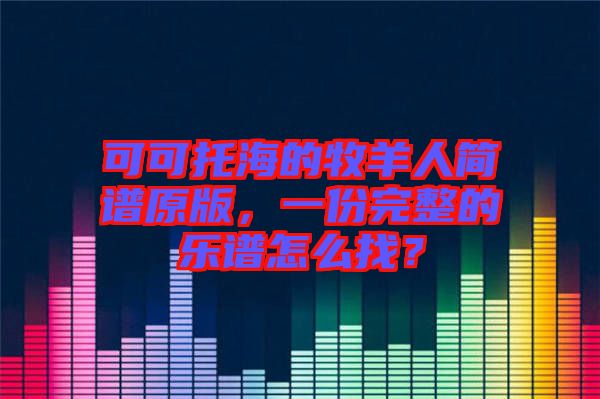 可可托海的牧羊人簡譜原版，一份完整的樂譜怎么找？
