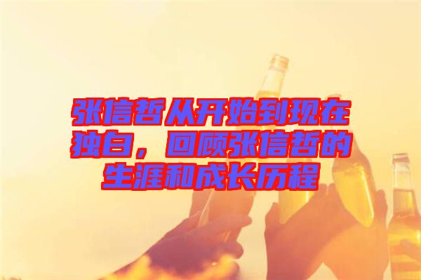 張信哲從開始到現(xiàn)在獨白，回顧張信哲的生涯和成長歷程