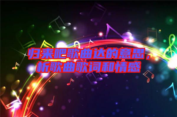 歸來吧歌曲達的意思，析歌曲歌詞和情感