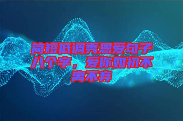 簡(jiǎn)短低調(diào)秀恩愛句子八個(gè)字，愛你如初不離不棄