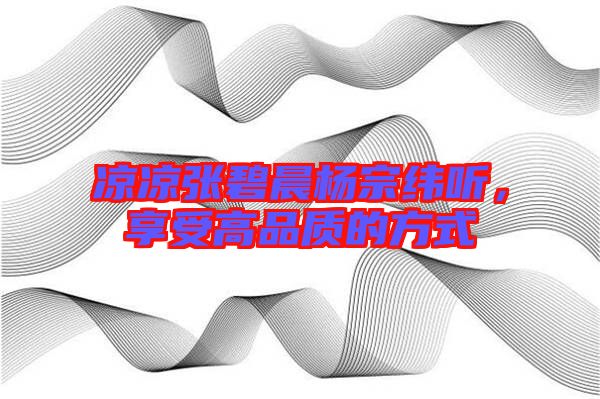 涼涼張碧晨楊宗緯聽，享受高品質(zhì)的方式