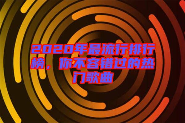 2020年最流行排行榜，你不容錯(cuò)過的熱門歌曲