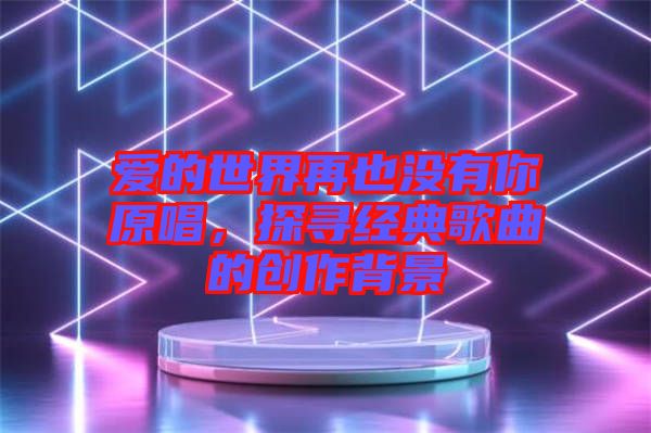 愛的世界再也沒有你原唱，探尋經(jīng)典歌曲的創(chuàng)作背景