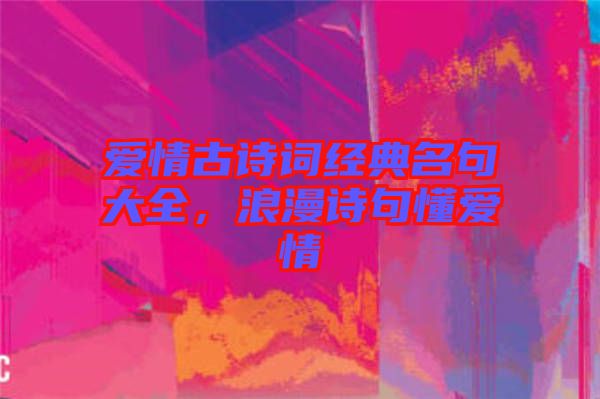 愛情古詩詞經典名句大全，浪漫詩句懂愛情