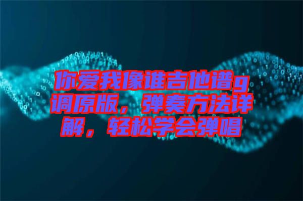 你愛我像誰吉他譜g調(diào)原版，彈奏方法詳解，輕松學(xué)會彈唱