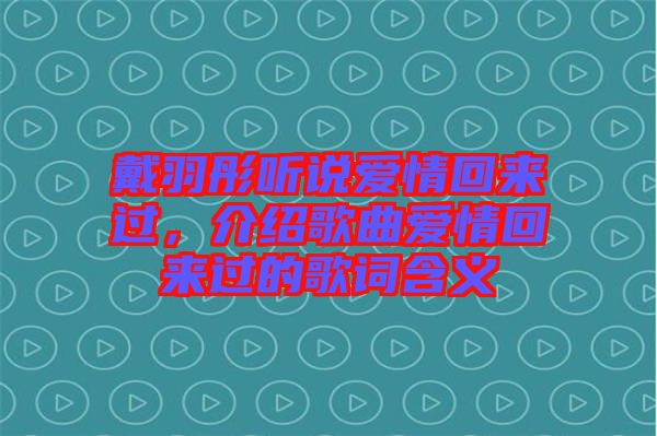 戴羽彤聽說愛情回來過，介紹歌曲愛情回來過的歌詞含義