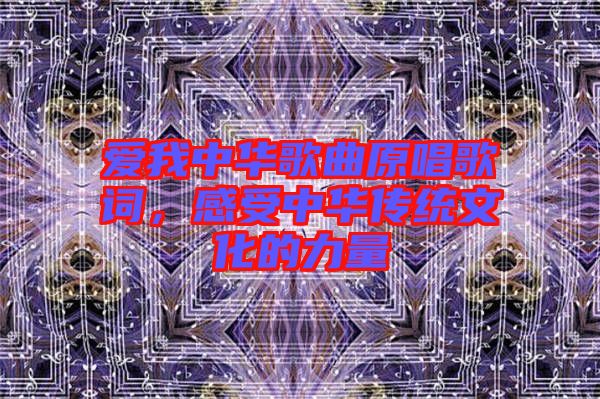 愛我中華歌曲原唱歌詞，感受中華傳統(tǒng)文化的力量