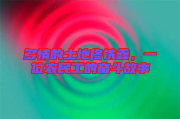 多情的土地佟鐵鑫，一位農(nóng)民工的奮斗故事