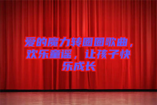 愛的魔力轉圈圈歌曲，歡樂童謠，讓孩子快樂成長