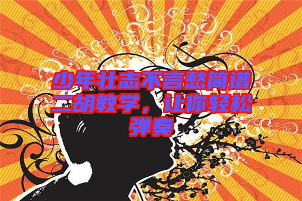 少年壯志不言愁簡譜二胡教學，讓你輕松彈奏