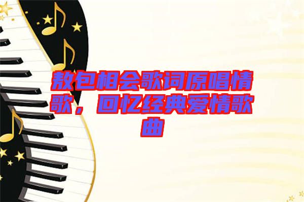 敖包相會歌詞原唱情歌，回憶經(jīng)典愛情歌曲