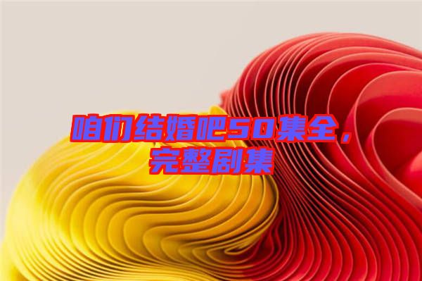咱們結(jié)婚吧50集全，完整劇集