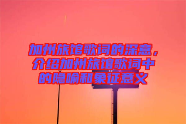 加州旅館歌詞的深意，介紹加州旅館歌詞中的隱喻和象征意義