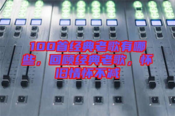 100首經(jīng)典老歌有哪些，回顧經(jīng)典老歌，懷舊情懷不減