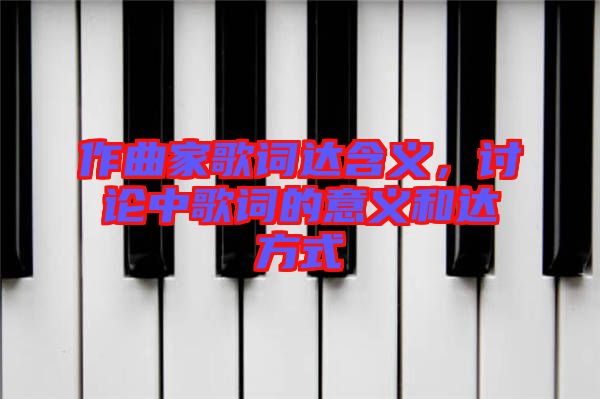 作曲家歌詞達含義，討論中歌詞的意義和達方式