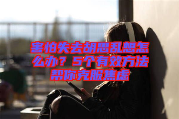 害怕失去胡思亂想怎么辦？5個有效方法幫你克服焦慮