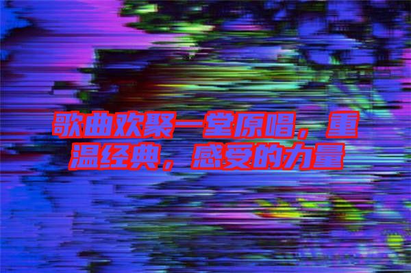歌曲歡聚一堂原唱，重溫經(jīng)典，感受的力量