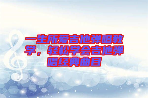 一生所愛吉他彈唱教學(xué)，輕松學(xué)會吉他彈唱經(jīng)典曲目
