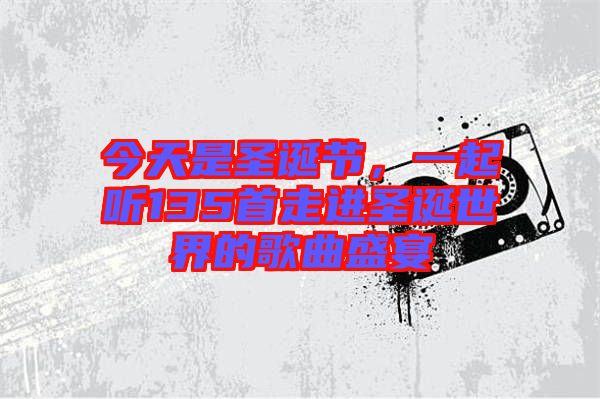 今天是圣誕節(jié)，一起聽135首走進(jìn)圣誕世界的歌曲盛宴
