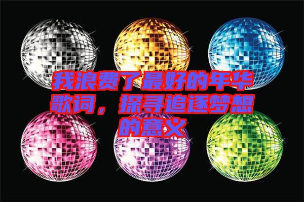 我浪費(fèi)了最好的年華歌詞，探尋追逐夢(mèng)想的意義