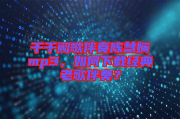 千千闕歌伴奏陳慧嫻mp3，如何下載經(jīng)典老歌伴奏？