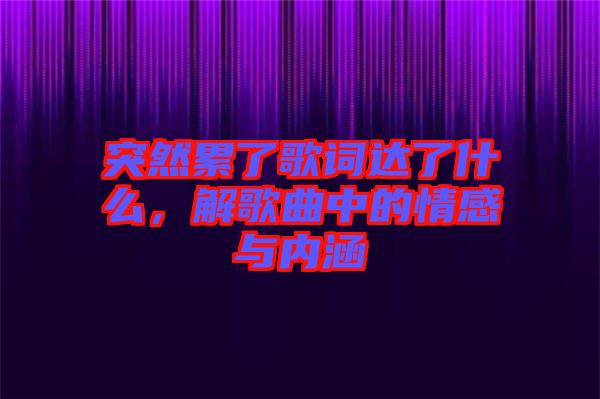 突然累了歌詞達(dá)了什么，解歌曲中的情感與內(nèi)涵