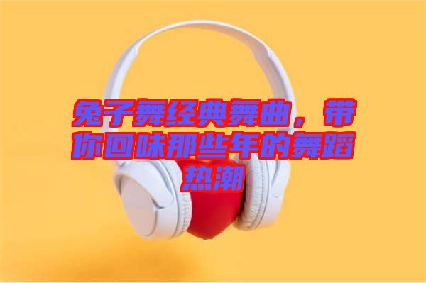兔子舞經(jīng)典舞曲，帶你回味那些年的舞蹈熱潮