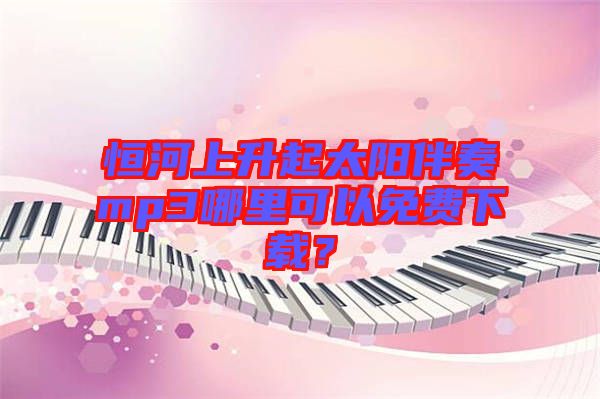 恒河上升起太陽伴奏mp3哪里可以免費下載？