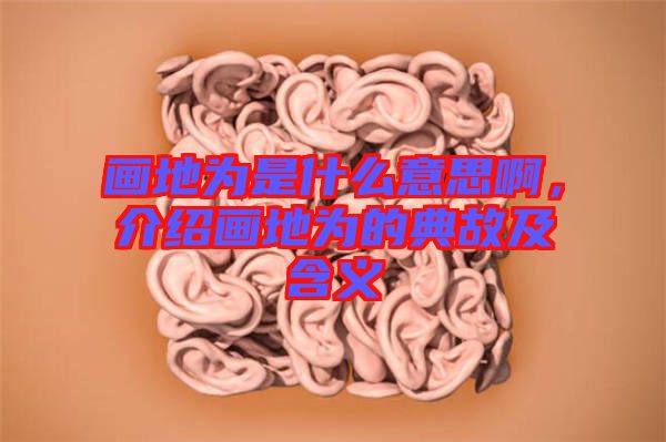 畫地為是什么意思啊，介紹畫地為的典故及含義