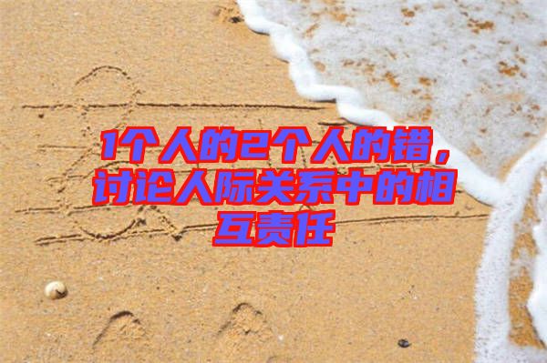 1個(gè)人的2個(gè)人的錯(cuò)，討論人際關(guān)系中的相互責(zé)任