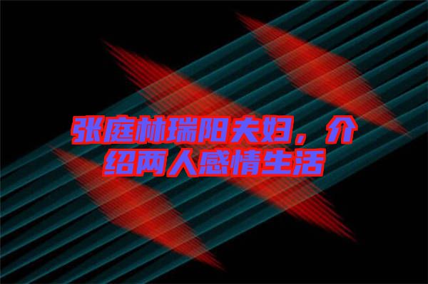 張庭林瑞陽(yáng)夫婦，介紹兩人感情生活
