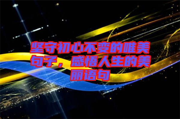 堅(jiān)守初心不變的唯美句子，感悟人生的美麗語(yǔ)句