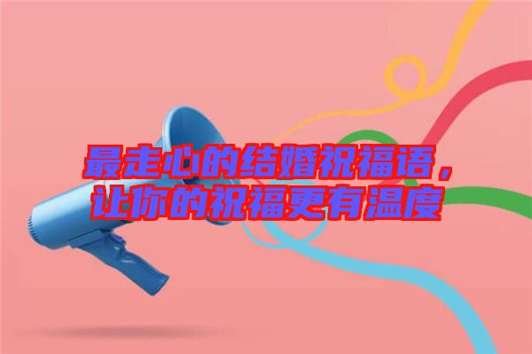 最走心的結(jié)婚祝福語，讓你的祝福更有溫度