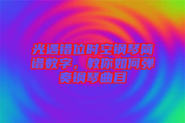 光遇錯(cuò)位時(shí)空鋼琴簡譜數(shù)字，教你如何彈奏鋼琴曲目