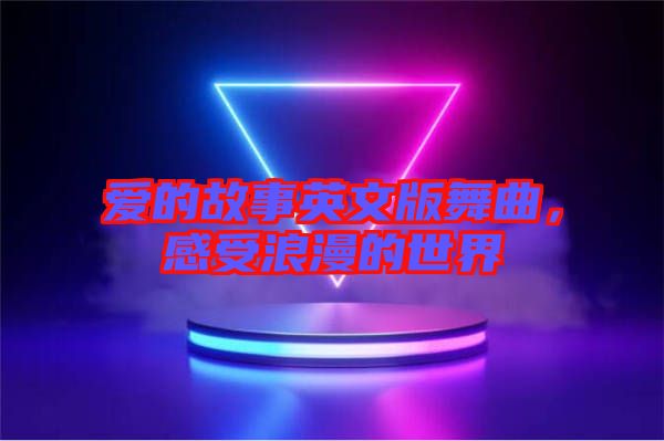 愛(ài)的故事英文版舞曲，感受浪漫的世界