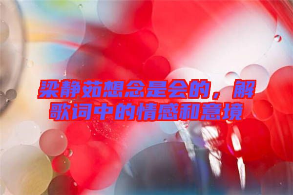 梁靜茹想念是會(huì)的，解歌詞中的情感和意境